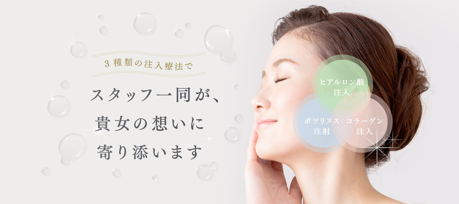 スタッフ一同が、貴女の想いに寄り添います　3種類の注入療法「ヒアルロン酸注入」「ボツリヌス注射」「コラーゲン注入」