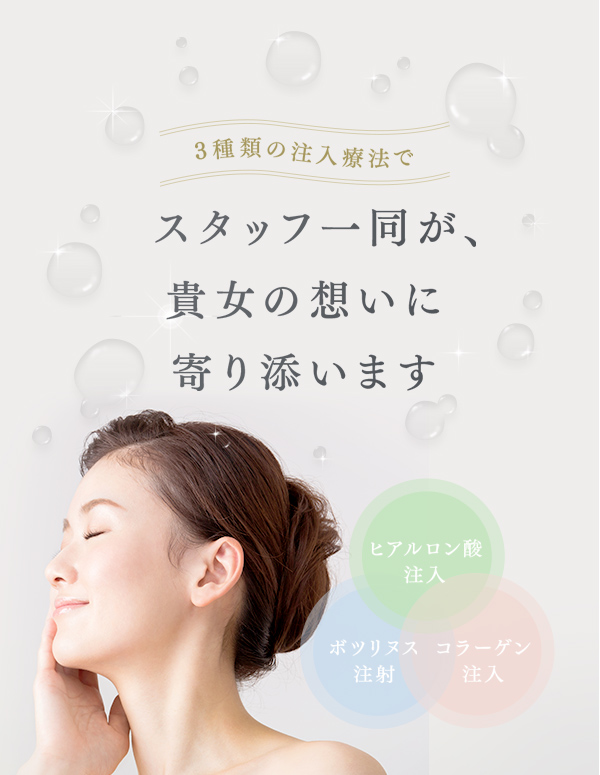 スタッフ一同が、貴女の想いに寄り添います　3種類の注入療法「ヒアルロン酸注入」「ボツリヌス注射」「コラーゲン注入」