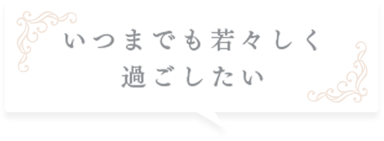 いつまでも若々しく過ごしたい